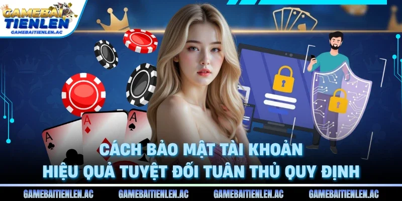 Cách bảo mật tài khoản hiệu quả tuyệt đối tuân thủ quy định