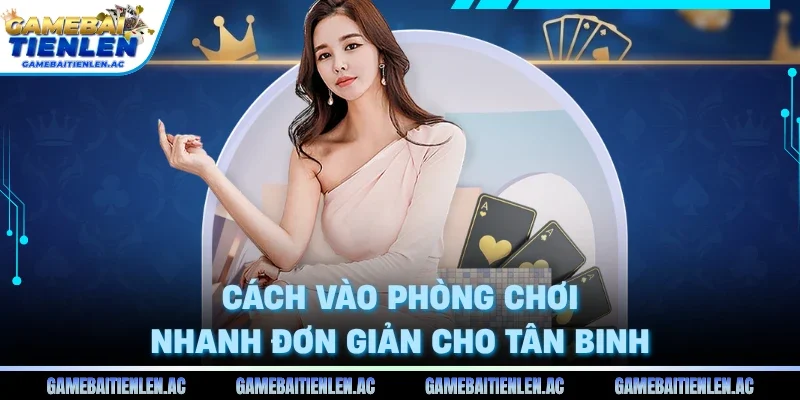 Cách vào phòng chơi nhanh đơn giản cho tân binh