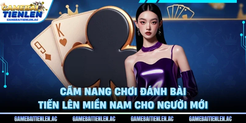 Cẩm nang chơi đánh bài tiến lên miền nam cho người mới