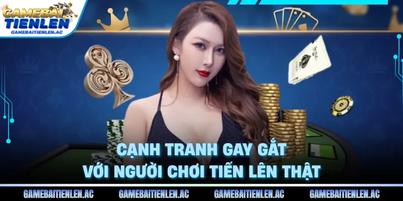 Cạnh tranh gay gắt với người chơi tiến lên thật