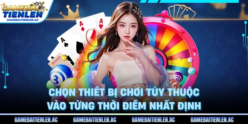 Chọn thiết bị chơi tùy thuộc vào từng thời điểm nhất định