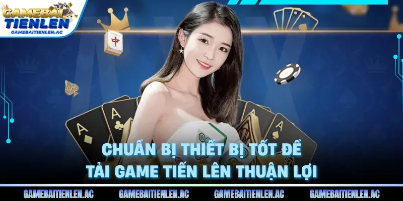 Chuẩn bị thiết bị tốt để tải game tiến lên thuận lợi