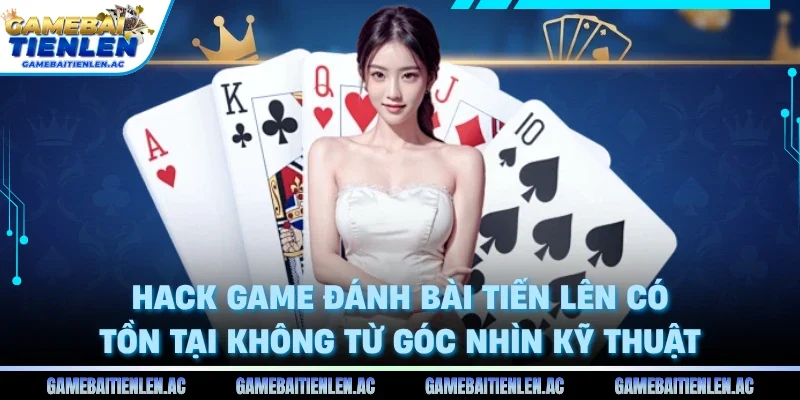 Hack game đánh bài tiến lên có tồn tại không từ góc nhìn kỹ thuật