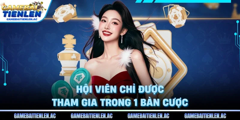 Hội viên chỉ được tham gia trong 1 bàn cược