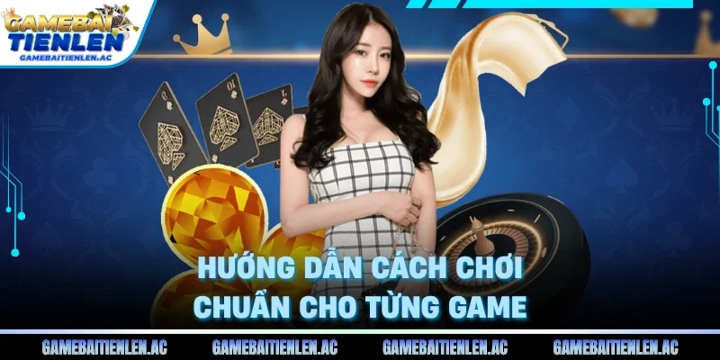Hướng dẫn cách chơi chuẩn cho từng game 