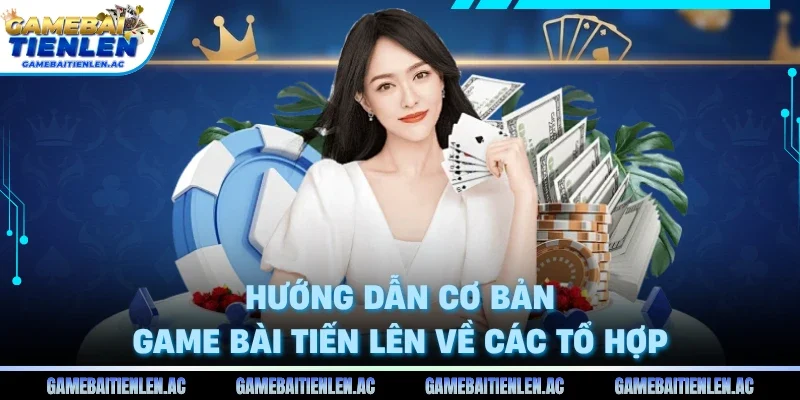  Hướng dẫn cơ bản game bài Tiến Lên về các tổ hợp