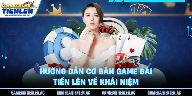  Hướng dẫn cơ bản game bài Tiến Lên về khái niệm