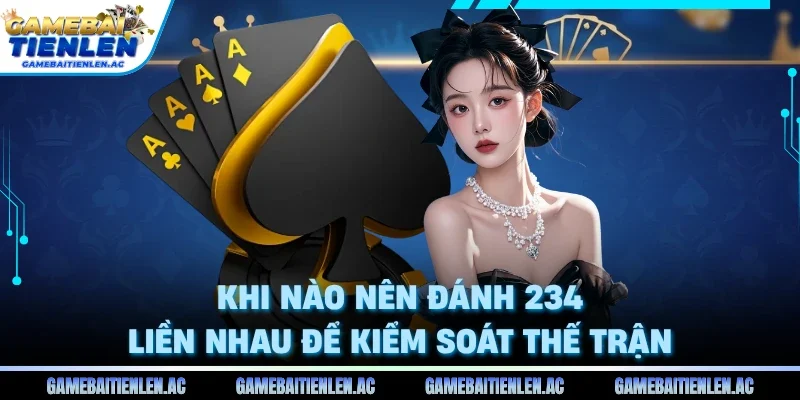 Khi nào nên đánh 234 liền nhau để kiểm soát thế trận