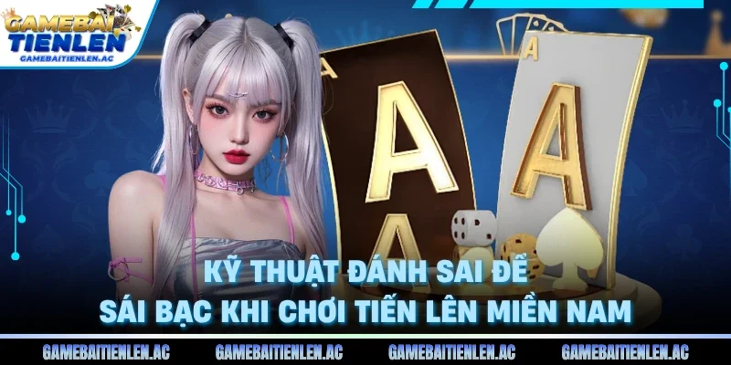 Kỹ Thuật Đánh Sai Để Sái Bạc Khi Chơi Tiến Lên Miền Nam