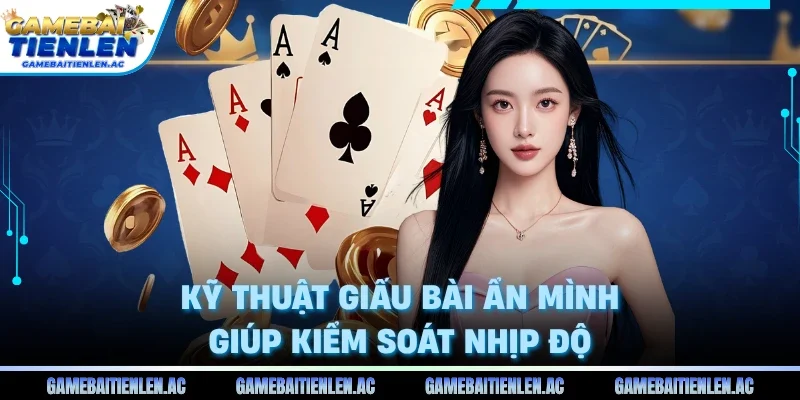 Kỹ thuật giấu bài ẩn mình giúp kiểm soát nhịp độ