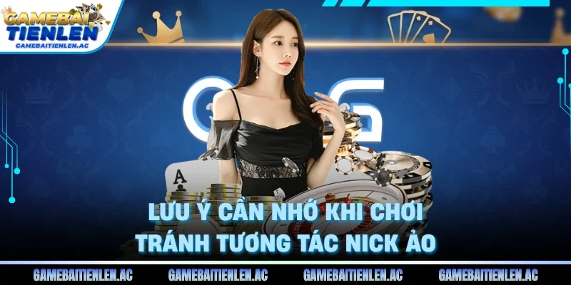 Lưu ý cần nhớ khi chơi tránh tương tác nick ảo
