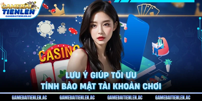 Lưu ý giúp tối ưu tính bảo mật tài khoản chơi