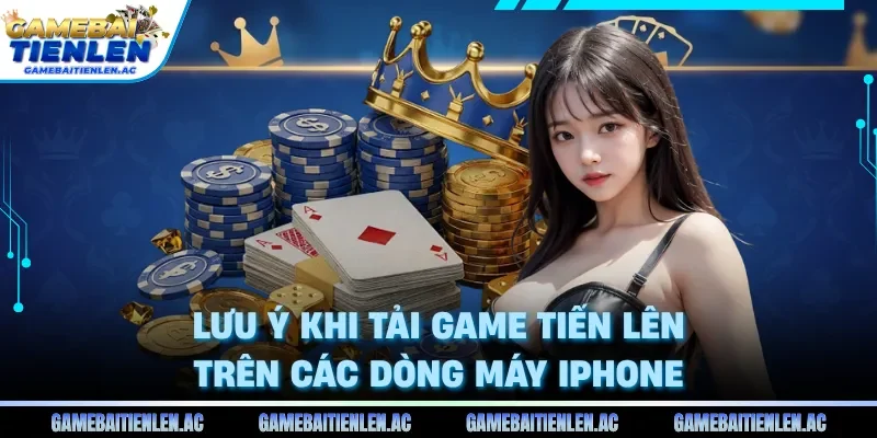 Lưu ý khi tải game tiến lên trên các dòng máy iPhone