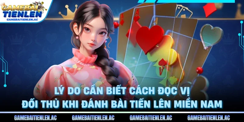 Lý do cần biết cách đọc vị đối thủ khi đánh bài Tiến Lên Miền Nam