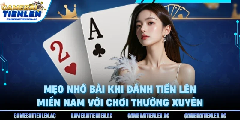 Mẹo nhớ bài khi đánh tiến lên miền nam với chơi thường xuyên
