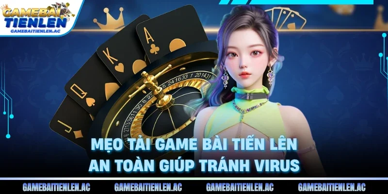 Mẹo tải game bài tiến lên an toàn giúp tránh virus