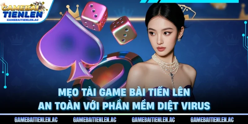 Mẹo tải game bài tiến lên an toàn với phần mềm diệt virus
