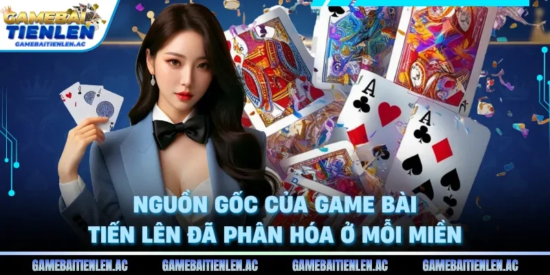 Nguồn gốc của game bài Tiến lên đã phân hóa ở mỗi miền