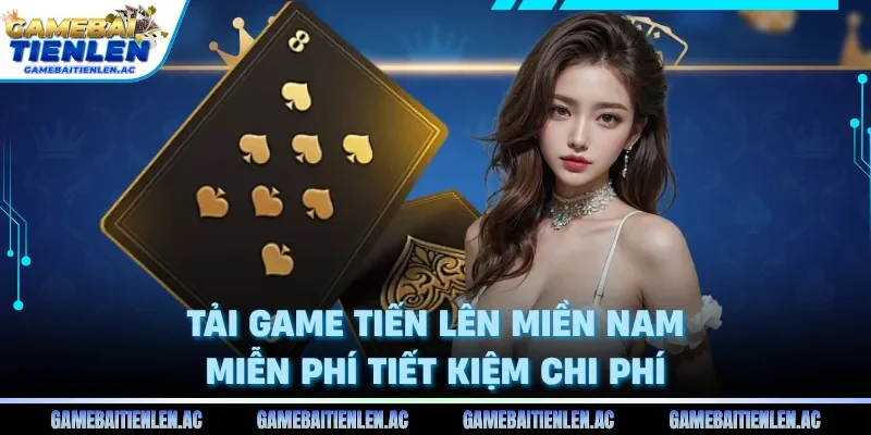 Tải game tiến lên miền nam miễn phí tiết kiệm chi phí