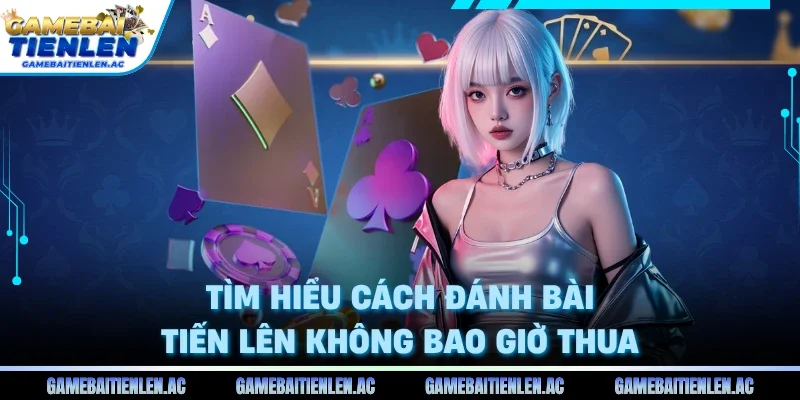 Tìm hiểu cách đánh bài tiến lên không bao giờ thua 