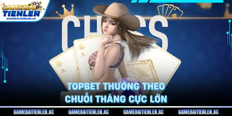 Topbet thưởng theo chuỗi tháng cực lớn