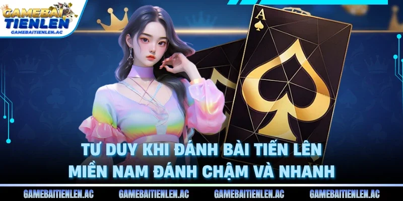 Tư duy khi đánh bài tiến lên miền nam đánh chậm và nhanh 