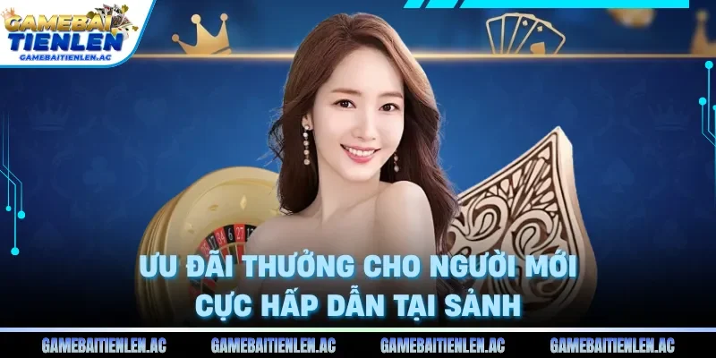 Ưu đãi thưởng cho người mới cực hấp dẫn tại sảnh