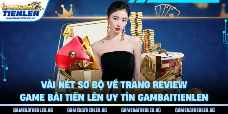 Vài nét sơ bộ về trang review game bài Tiến Lên uy tín Gambaitienlen