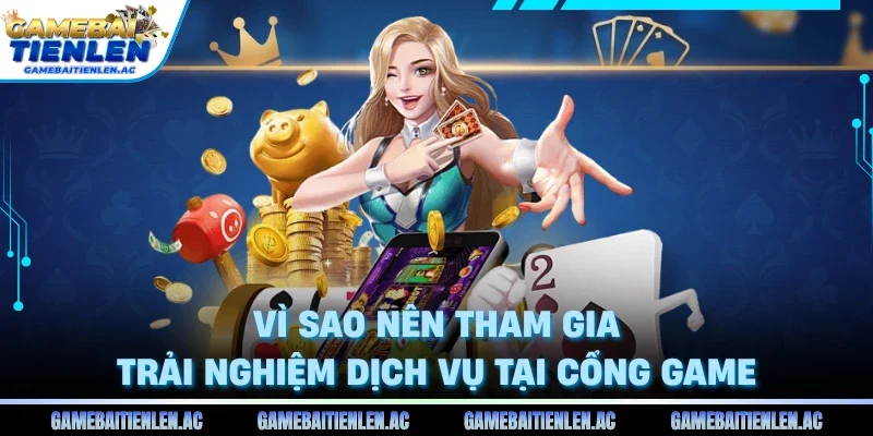 Vì sao nên tham gia trải nghiệm dịch vụ tại cổng game